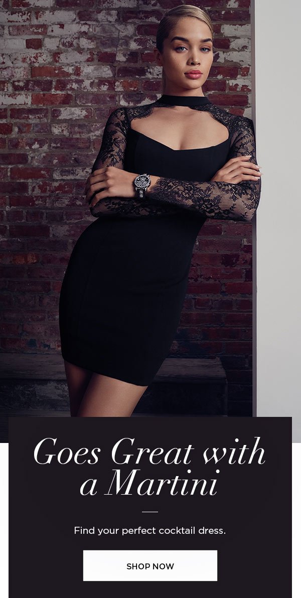 Goes Great with a Martini Find your perfect cocktail dress. SHOP NOW >