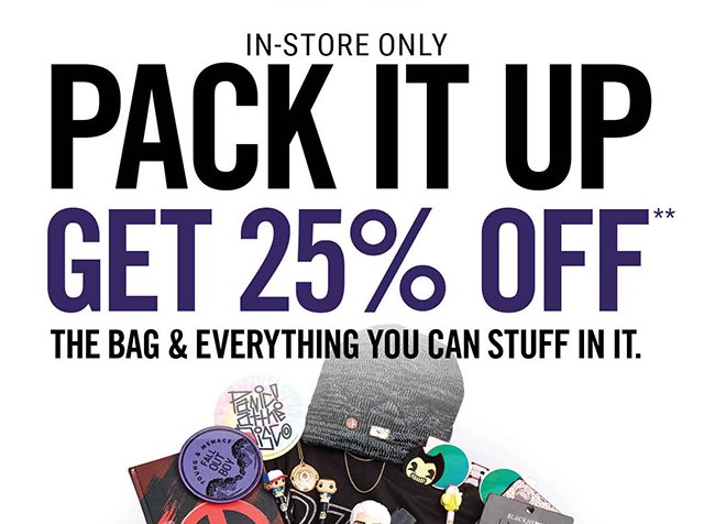 In-Store Only Pack it Up Get 25% Off The Bag and Everything You Can Stuff in it.