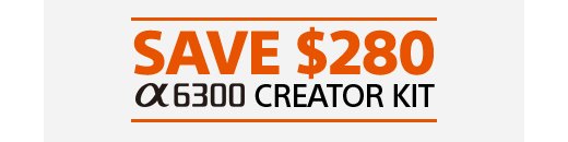 SAVE $280 α6300 CREATOR KIT