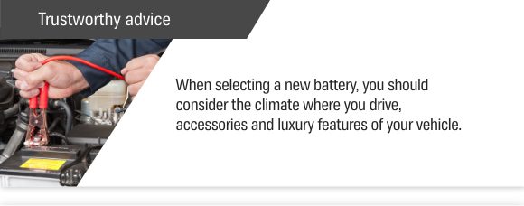 Trustworthy advice — When selecting a new battery, you should consider the climate where you drive, accessories and luxury features of your vehicle.