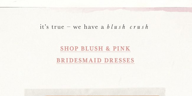it's true - we have a blush crush. shop blush and pink bridesmaid dresses.
