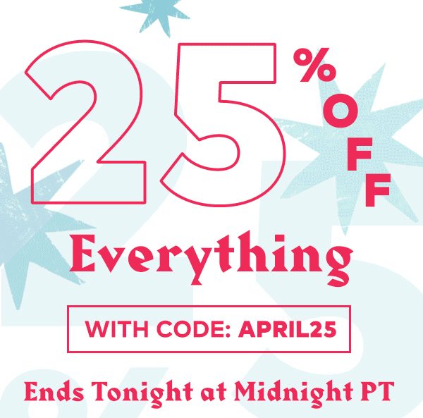 25% OFF EVERYTHING TODAY WITH CODE: APRIL25