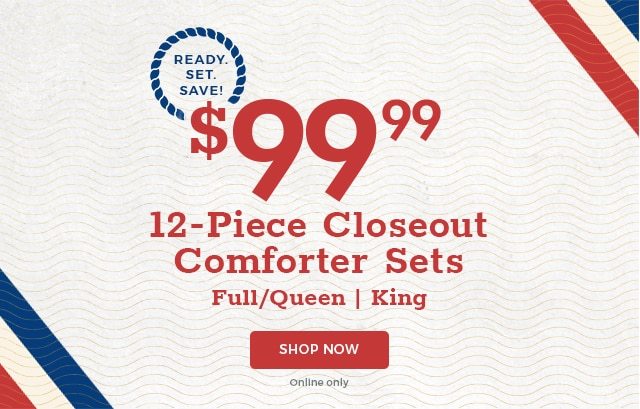 Ready. Set. Save! $99.99 12-Piece Closeout Comforter Sets Full/Queen and King Shop. Now Online only