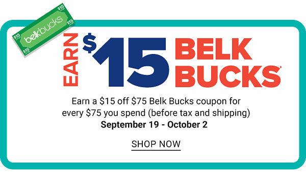 Earn $15 Belk Bucks - Earn $15 off $75 Belk Bucks coupon for every $75 you spend (before tax and shipping) - Sept. 19 - Oct. 2 - Shop Now