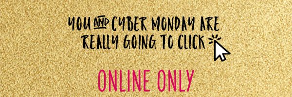 You and Cyber Monday are really going to click. Online only