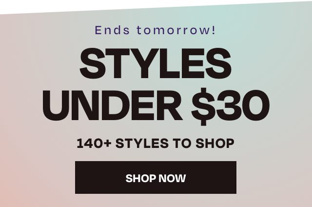 Ends tomorrow - styles under 30