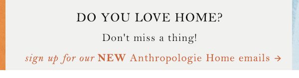 Sign up for Anthropologie Home Emails.