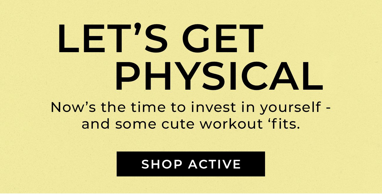 LET’S GET PHYSICAL - Now’s the time to invest in yourself - and some cute workout ‘fits.