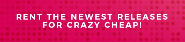 RENT THE NEWEST RELEASES FOR CRAZY CHEAP!