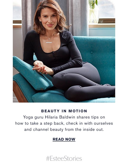  BEAUTY IN MOTION Yoga guru Hilaria Baldwin shares tips on how to take a step back, check in with ourselves and channel beauty from the inside out. READ NOW » #EsteeStories