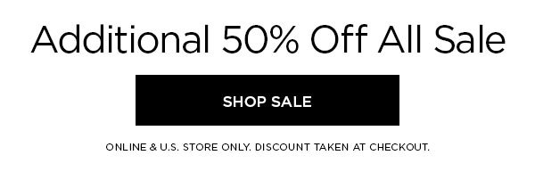 Additional 50% Off All Sale SHOP SALE > ONLINE & U.S. STORE ONLY. DISCOUNT TAKEN AT CHECKOUT.