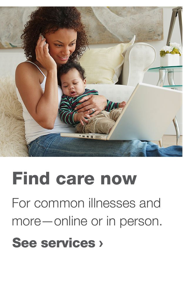 Find care now for common illnesses and more—online or in person. See services