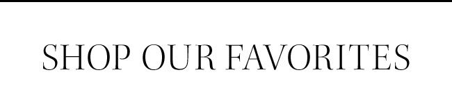 SHOP OUR FAVORITES