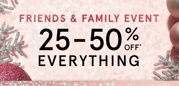 Friends & Family Event! 25-50% Off Everything