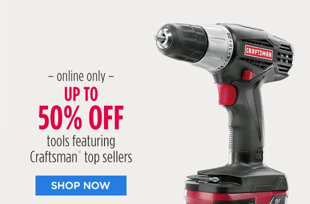 - online only - UP TO 50% OFF tools featuring Craftsman® top sellers | SHOP NOW