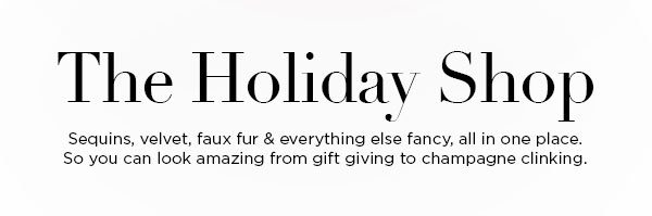 The Holiday Shop Sequins, velvet, faux fur & everything else fancy, all in one place. So you can look amazing from gift giving to champagne clinking.