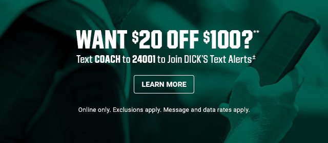 Want $20 off $100?** Text Coach to 24001 to join Dick's text alerts.*** Online only. Exclusions apply. Message and data rates apply. Learn more.