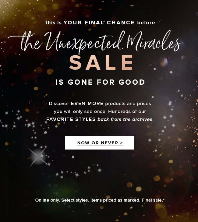 This is your final chance! Shop all sale items before they’re gone tonight. Online only.