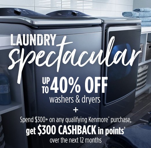 LAUNDRY spectacular | UP TO 40% OFF washers & dryers + Spend $300+ on any qualifying Kenmore® purchase, get $300 CASHBACK in points† over the next 12 months