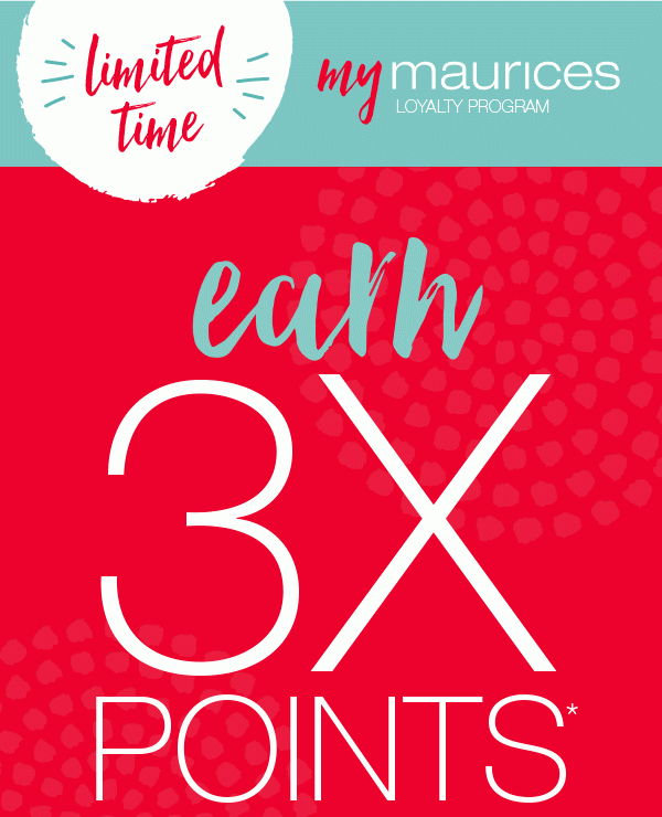 Limited time. mymaurices loyalty program. Earn 3X points*