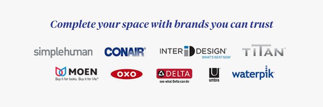 Complete your space with brands you can trust|Simplehuman|conair|inter design|titan|moen|oxo|delta|umbra|waterpik.