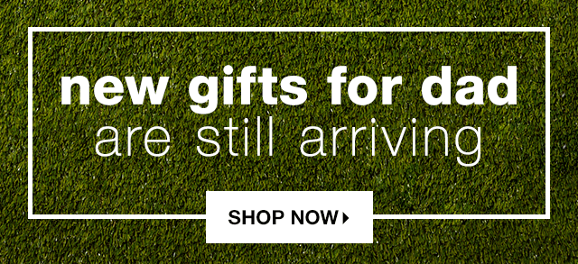 New Gifts for Dad are Still Arriving - Shop Now