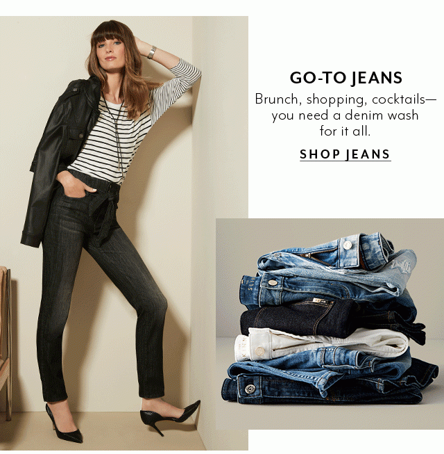 Wear-Anywhere Denim​. Brunch, shopping, cocktails— get a wash for it all.​ SHOP JEANS ​