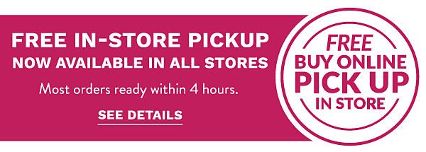 Free in-store pickup - Now available in all stores. Most orders ready within 4 hours. See Details.