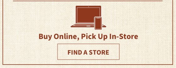 BUY ONLINE, PICK UP IN-STORE - FIND A STORE