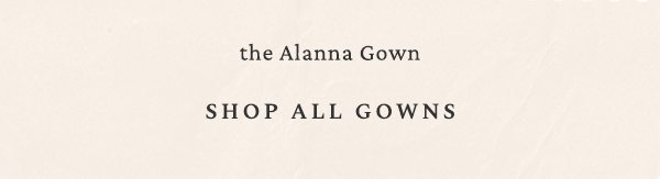 the Alanna Gown. Shop All Gowns.