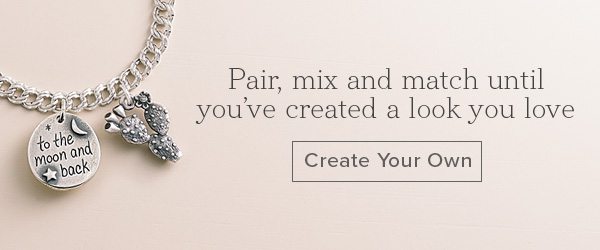 Pair, mix and match until you've created a look you love - Create your own