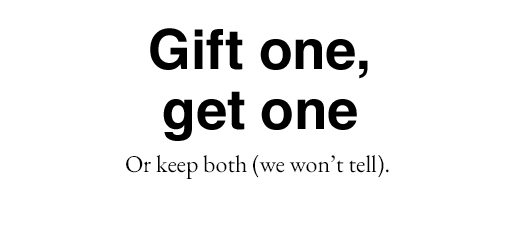 Gift one, get one. Or keep both (we won't tell).