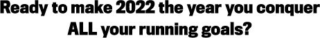 Ready to make 2022 the year you conquer ALL your running goals?