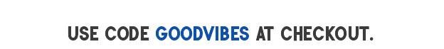 Use code GOODVIBES at checkout.