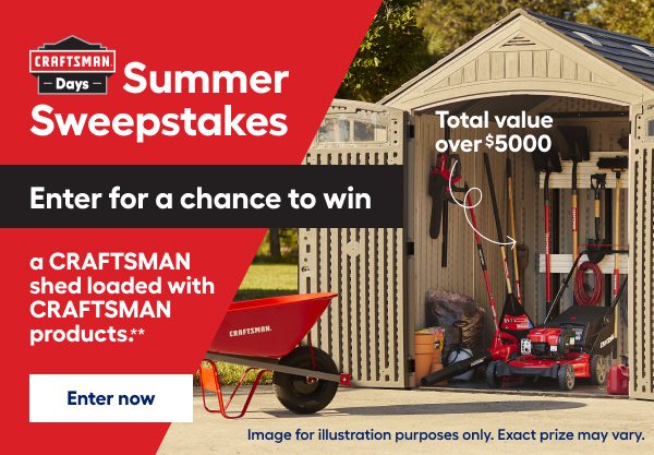 Summer sweepstakes. Enter for a chance to win a CRAFTSMAN shed loaded with CRAFTSMAN products.