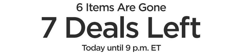 6 Items Are Gone. 7 Deals Left. Today until 9 p.m. ET.