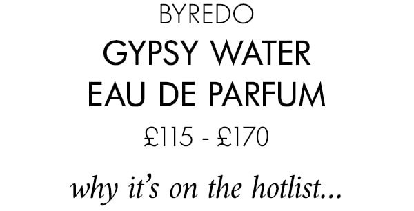 BYREDO Gypsy Water Eau de Parfum £115 - £170 why it’s on the hotlist…