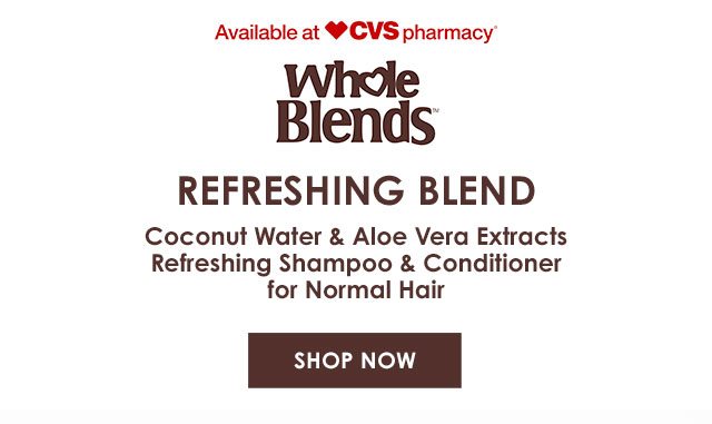 Available at CVS pharmacy® - Whole Blends™ - REFRESHING BLEND - Coconut Water & Aloe Vera Extracts Refreshing Shampoo & Conditioner for Normal Hair - SHOP NOW