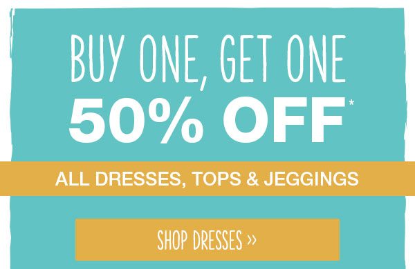 Buy one, get one 50% off* all dresses, tops and jeggings. Shop dresses.