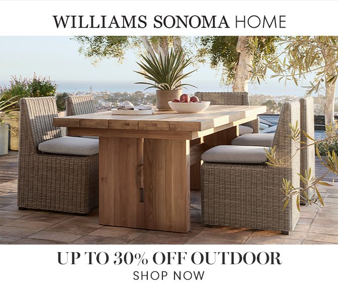 WILLIAMS SONOMA HOME - UP TO 30% OFF OUTDOOR - SHOP NOW