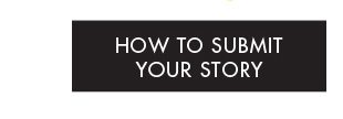 HOW TO SUBMIT YOUR STORY