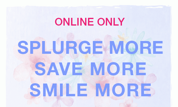 Online only. Splurge more. Save more. Smile more.