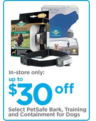 In-store only: Up to $30 off select PetSafe Bark, training and containment for dogs.