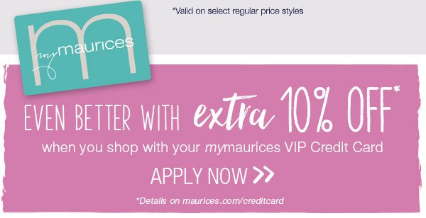 mymaurices - Even better with extra 10% off* when you shop with your mymaurices VIP Credit Card. Apply now. *Details on maurices.com/creditcard