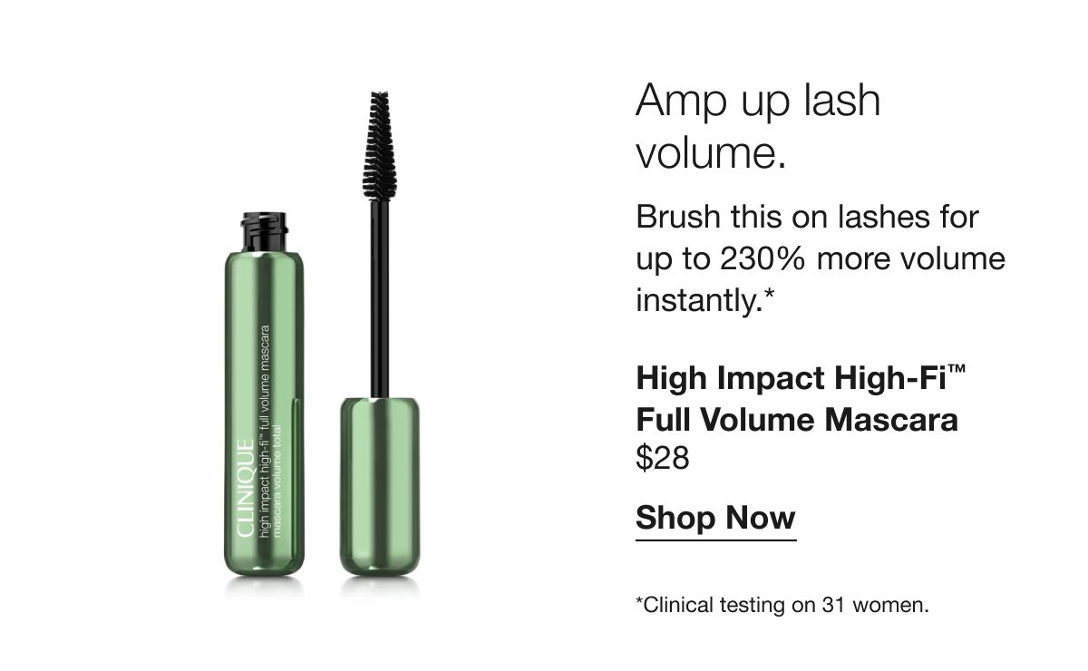 Amp up lash volume. | Brush this on lashes for up to 230% more volume instantly.* | High Impact High-Fi™ Full Volume Mascara | $28 | Shop Now | *Clinical testing on 31 women