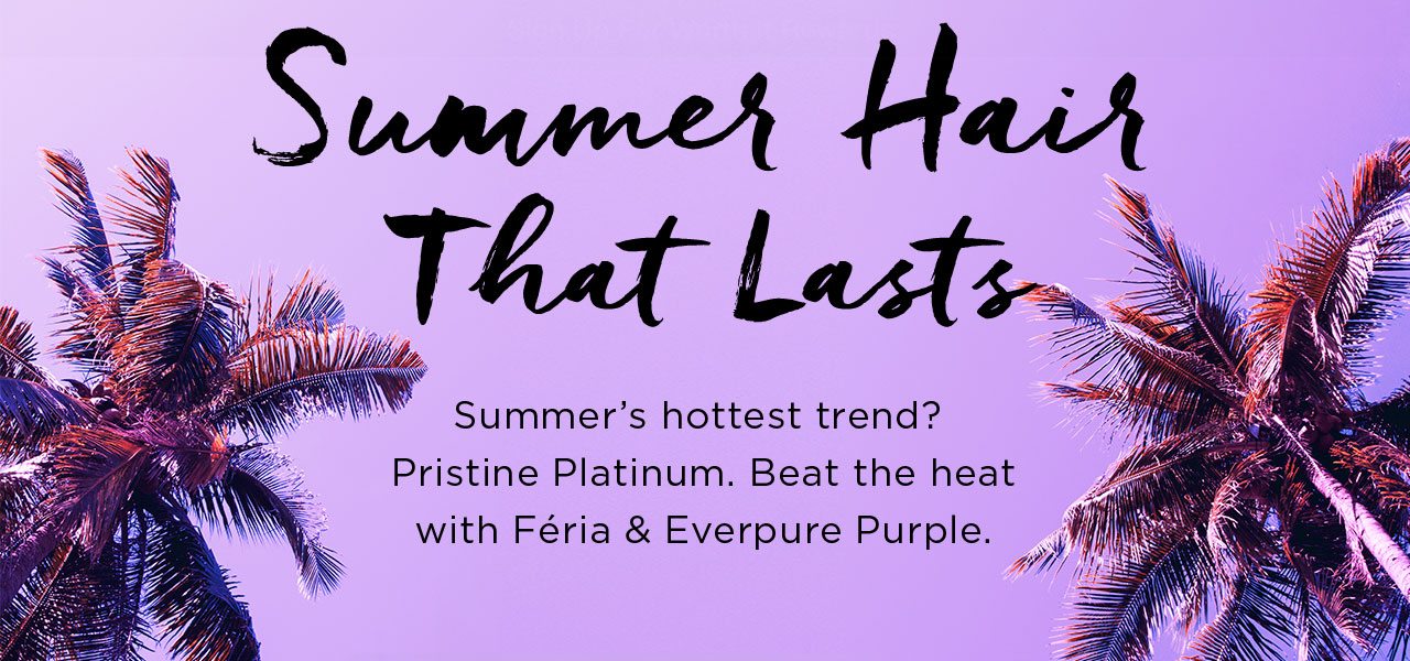 Summer Hair That Lasts - Summer's hottest trend? Pristine Platinum. Beat the heat with Féria & Everpure Purple.
