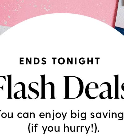 ENDS TONIGHT | Flash Deals | You can enjoy big savings (if you hurry!).