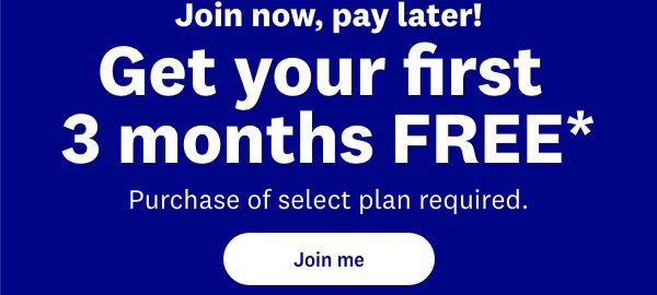 Join now, pay later! Get your first 3 months FREE* | Purchase of select plan required. | Join me