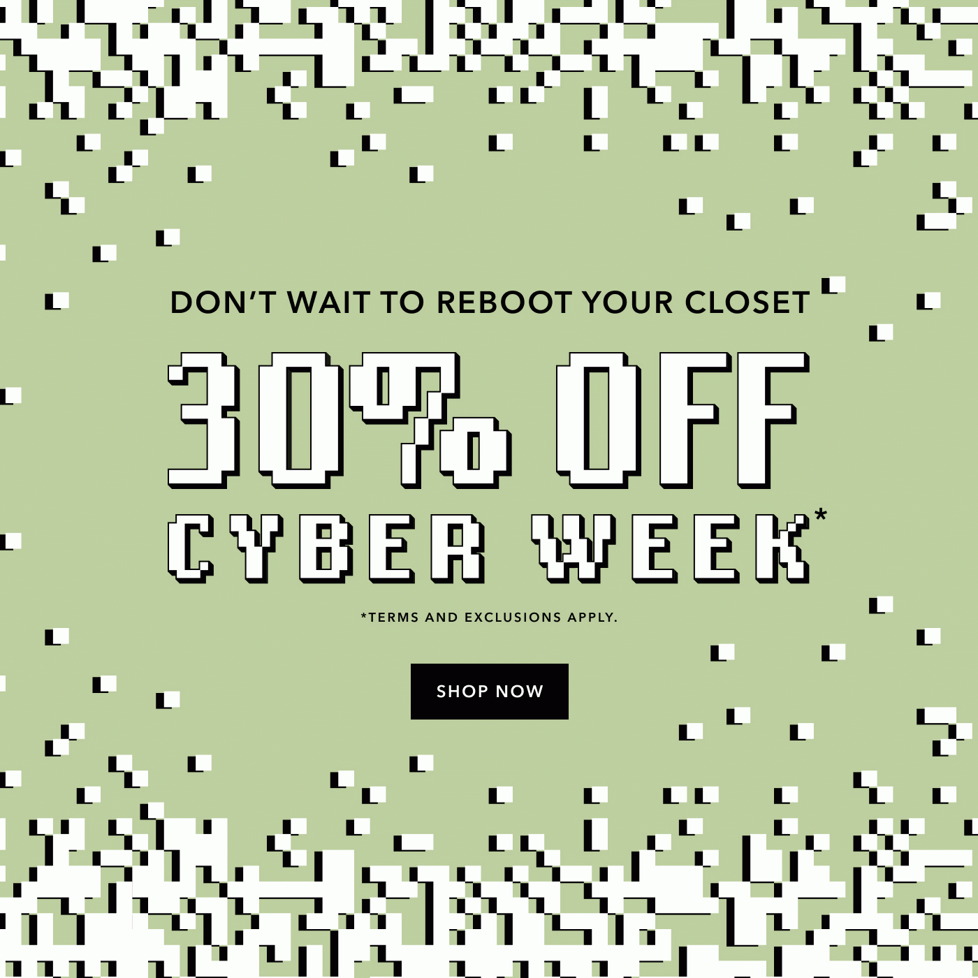 30% off cyber week. Terms and exclusions apply.