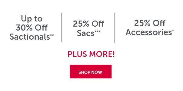 Up to 30% Off Sactionals** | 25% Off Sacs*** | 25% Off Accessories* | Plus More! | SHOP NOW >>